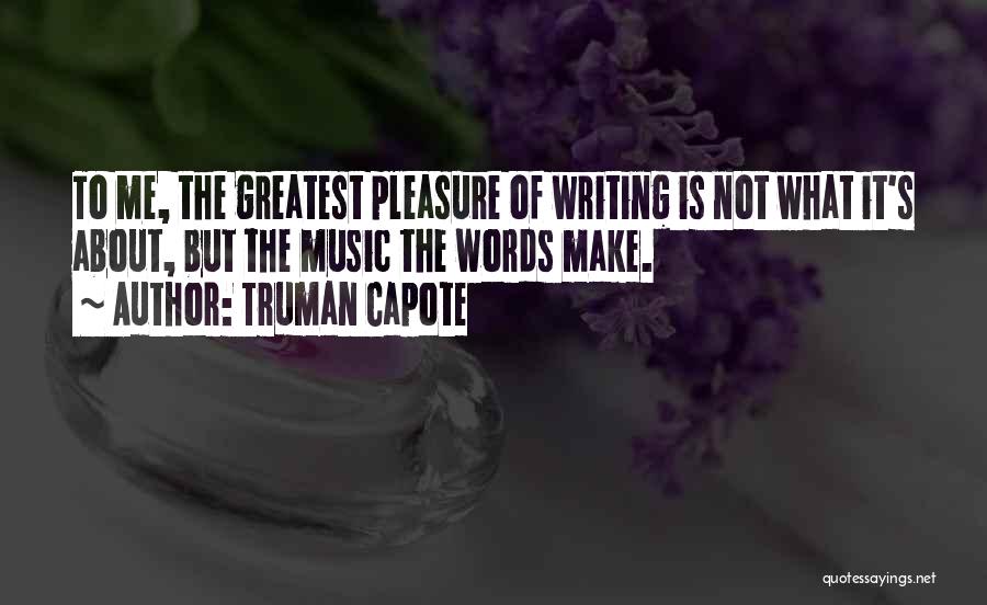 Truman Capote Quotes: To Me, The Greatest Pleasure Of Writing Is Not What It's About, But The Music The Words Make.