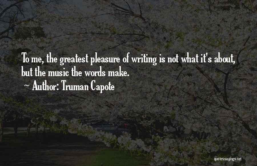 Truman Capote Quotes: To Me, The Greatest Pleasure Of Writing Is Not What It's About, But The Music The Words Make.