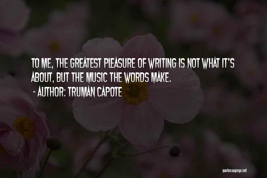 Truman Capote Quotes: To Me, The Greatest Pleasure Of Writing Is Not What It's About, But The Music The Words Make.