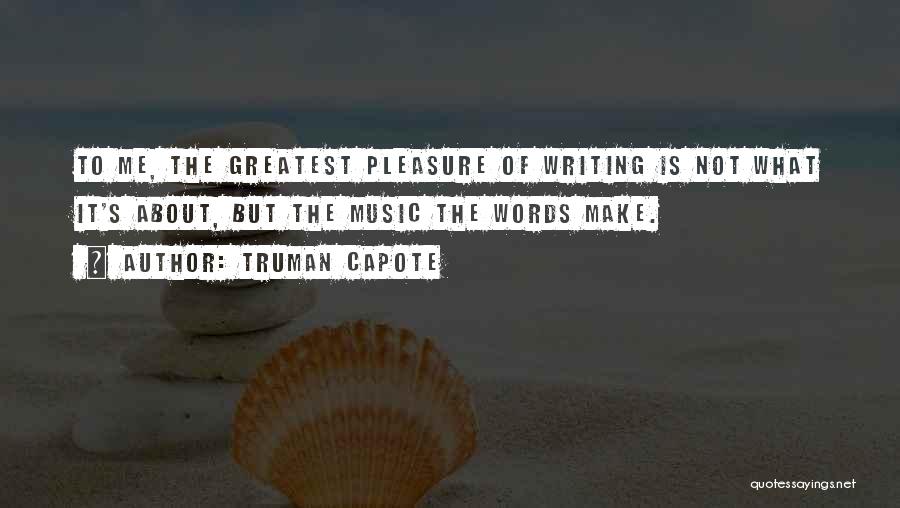 Truman Capote Quotes: To Me, The Greatest Pleasure Of Writing Is Not What It's About, But The Music The Words Make.