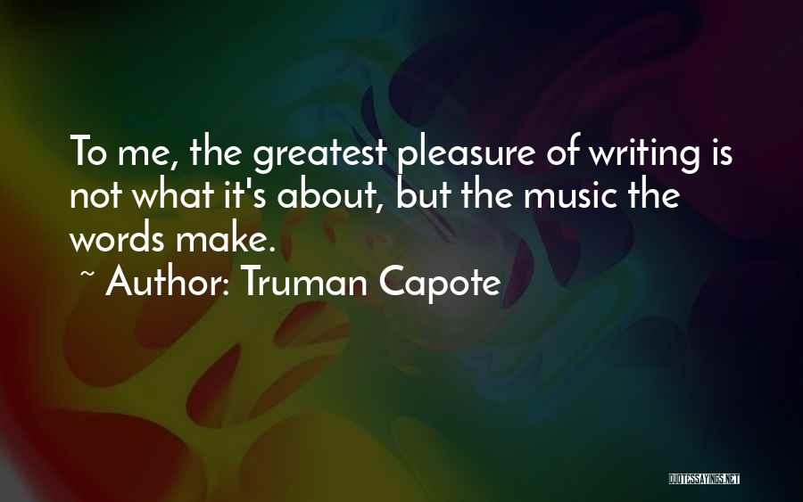 Truman Capote Quotes: To Me, The Greatest Pleasure Of Writing Is Not What It's About, But The Music The Words Make.
