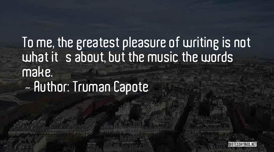 Truman Capote Quotes: To Me, The Greatest Pleasure Of Writing Is Not What It's About, But The Music The Words Make.
