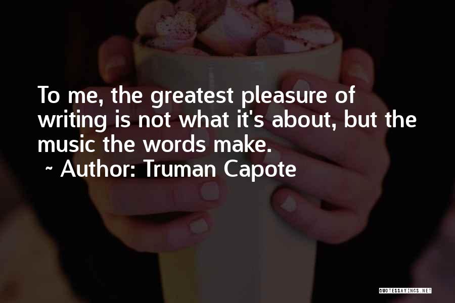 Truman Capote Quotes: To Me, The Greatest Pleasure Of Writing Is Not What It's About, But The Music The Words Make.