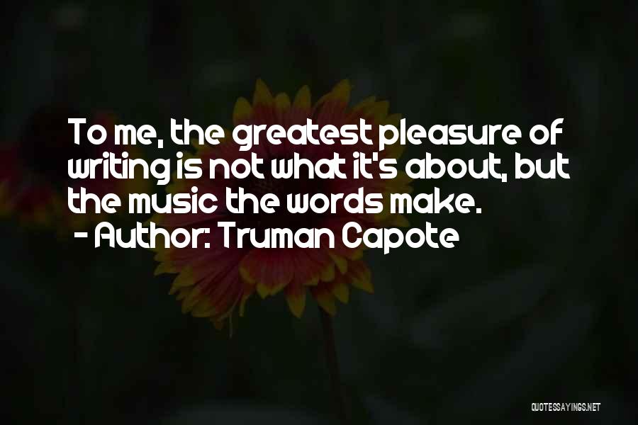 Truman Capote Quotes: To Me, The Greatest Pleasure Of Writing Is Not What It's About, But The Music The Words Make.
