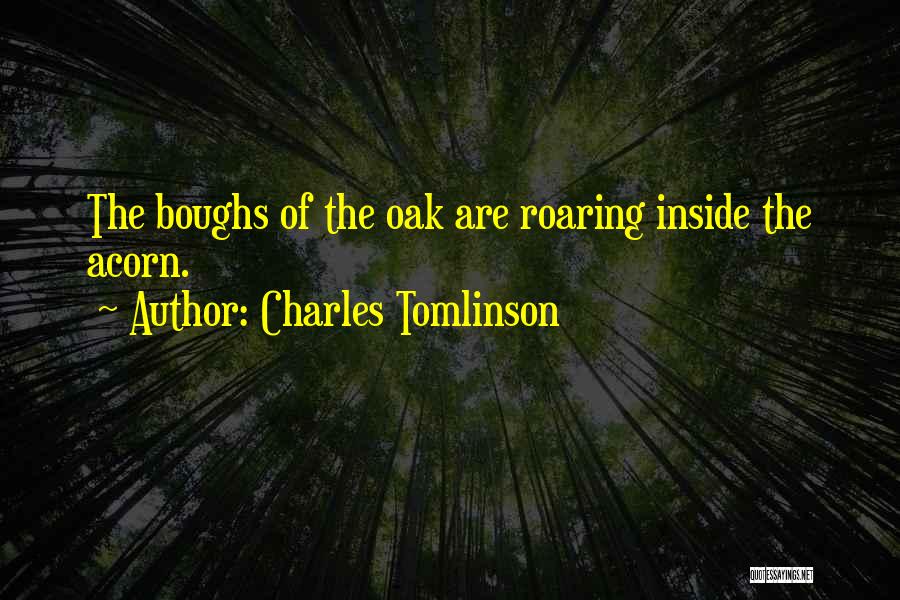 Charles Tomlinson Quotes: The Boughs Of The Oak Are Roaring Inside The Acorn.