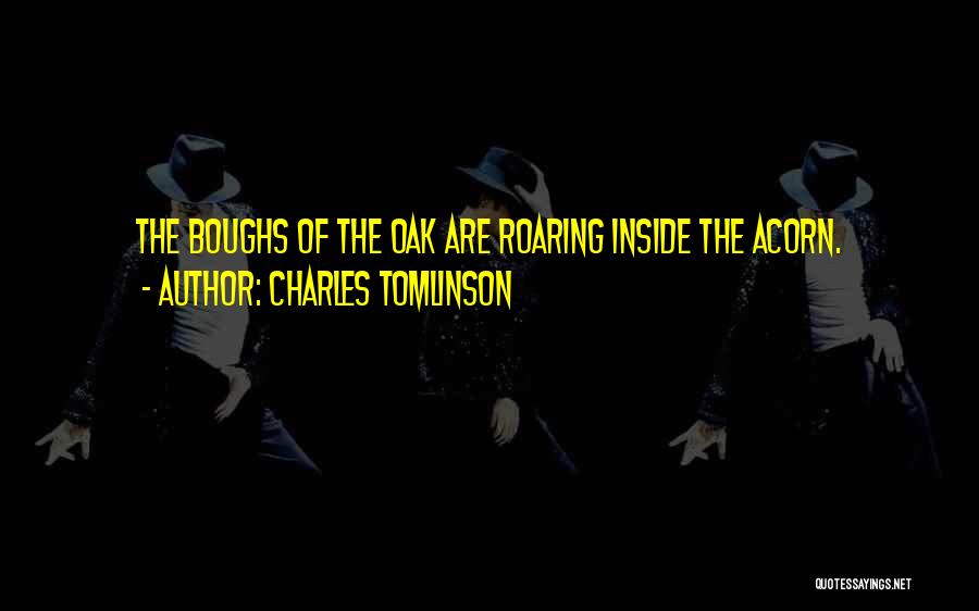 Charles Tomlinson Quotes: The Boughs Of The Oak Are Roaring Inside The Acorn.