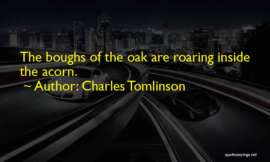 Charles Tomlinson Quotes: The Boughs Of The Oak Are Roaring Inside The Acorn.