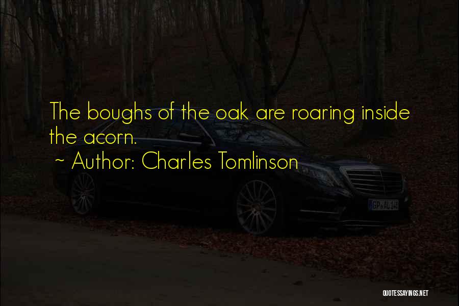 Charles Tomlinson Quotes: The Boughs Of The Oak Are Roaring Inside The Acorn.