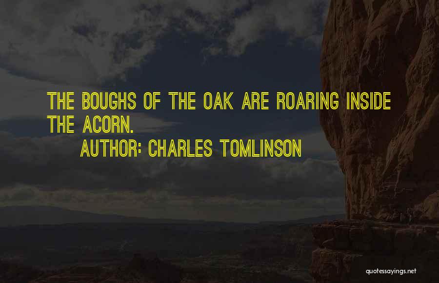 Charles Tomlinson Quotes: The Boughs Of The Oak Are Roaring Inside The Acorn.