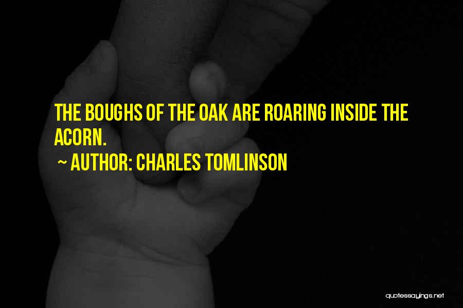 Charles Tomlinson Quotes: The Boughs Of The Oak Are Roaring Inside The Acorn.