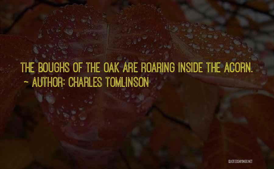 Charles Tomlinson Quotes: The Boughs Of The Oak Are Roaring Inside The Acorn.