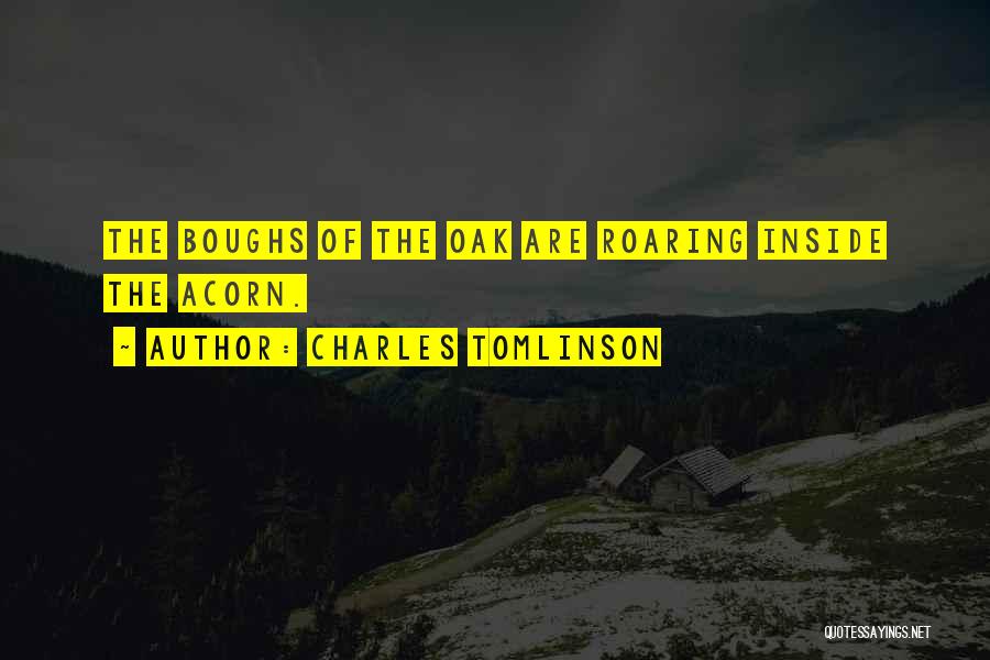Charles Tomlinson Quotes: The Boughs Of The Oak Are Roaring Inside The Acorn.