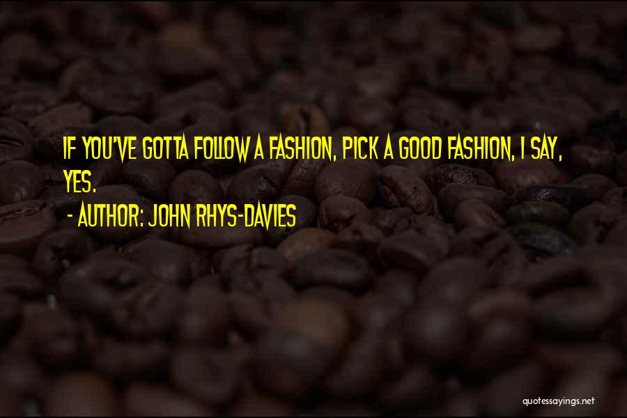 John Rhys-Davies Quotes: If You've Gotta Follow A Fashion, Pick A Good Fashion, I Say, Yes.