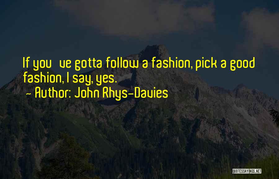 John Rhys-Davies Quotes: If You've Gotta Follow A Fashion, Pick A Good Fashion, I Say, Yes.