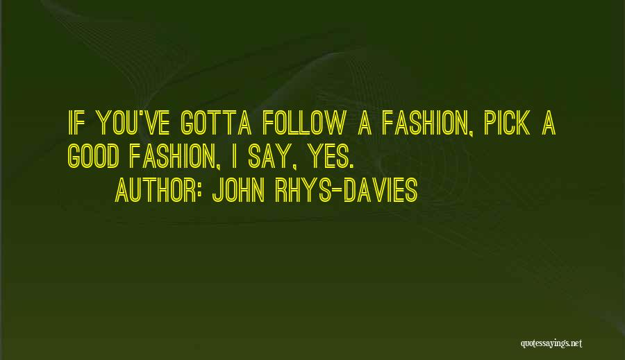 John Rhys-Davies Quotes: If You've Gotta Follow A Fashion, Pick A Good Fashion, I Say, Yes.