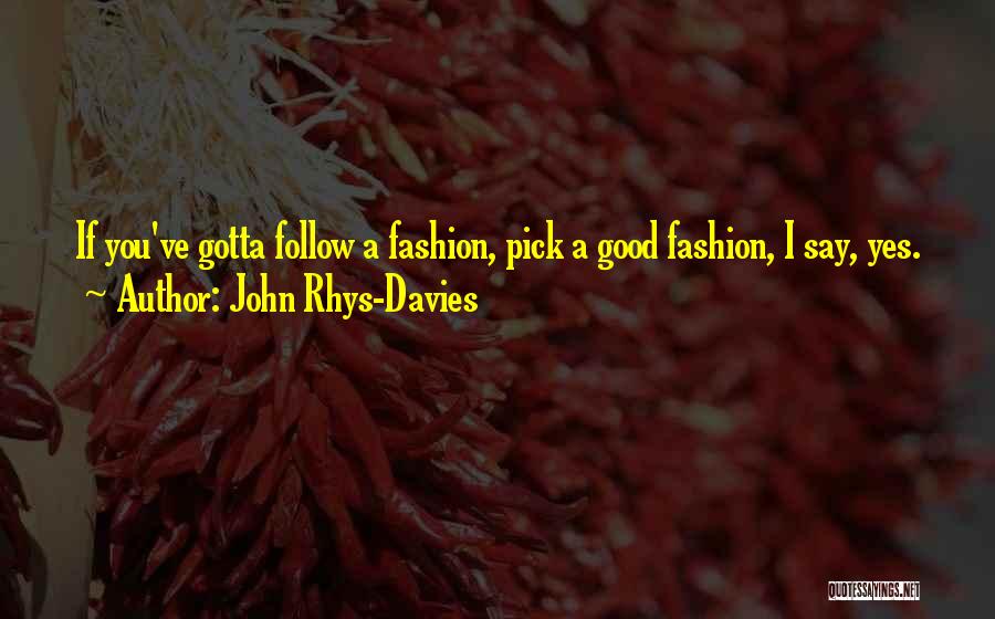 John Rhys-Davies Quotes: If You've Gotta Follow A Fashion, Pick A Good Fashion, I Say, Yes.