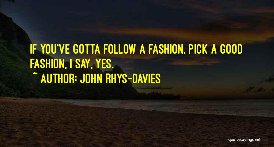 John Rhys-Davies Quotes: If You've Gotta Follow A Fashion, Pick A Good Fashion, I Say, Yes.