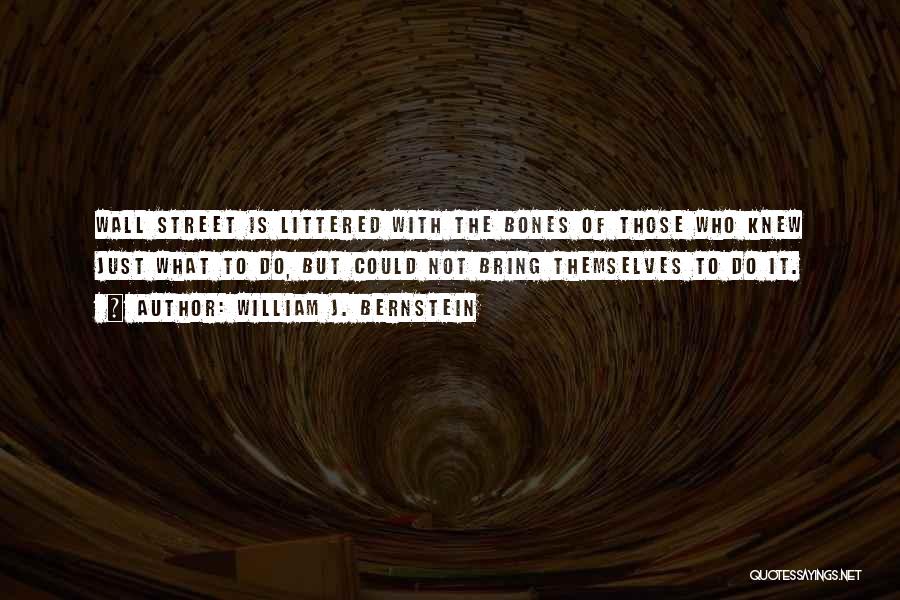 William J. Bernstein Quotes: Wall Street Is Littered With The Bones Of Those Who Knew Just What To Do, But Could Not Bring Themselves