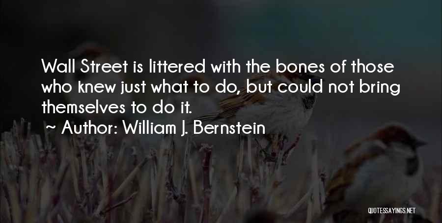 William J. Bernstein Quotes: Wall Street Is Littered With The Bones Of Those Who Knew Just What To Do, But Could Not Bring Themselves