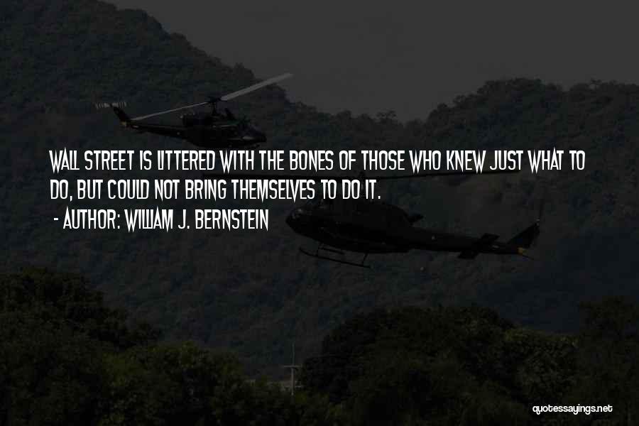 William J. Bernstein Quotes: Wall Street Is Littered With The Bones Of Those Who Knew Just What To Do, But Could Not Bring Themselves