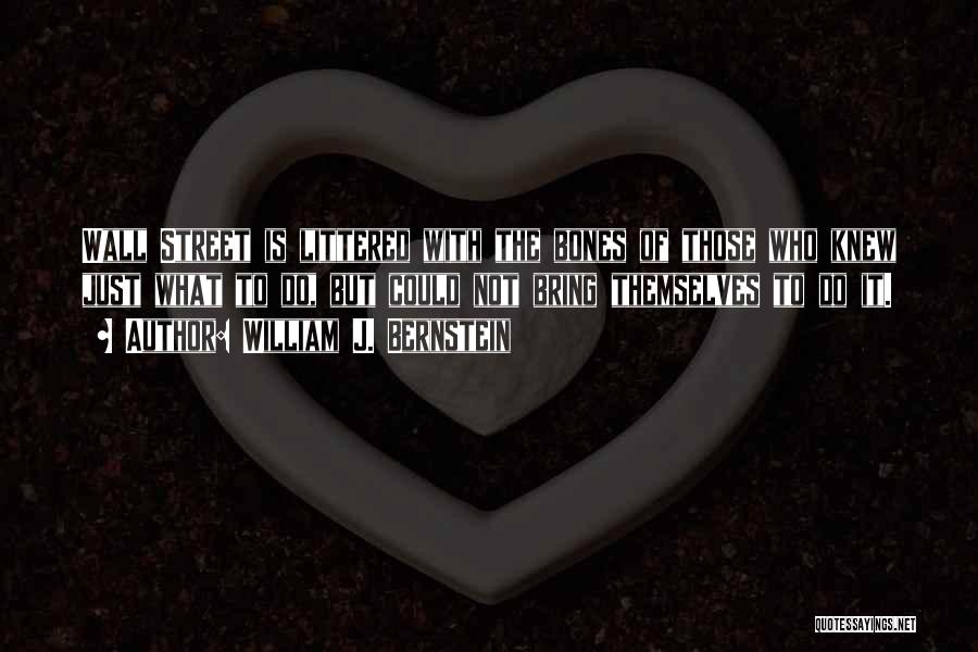 William J. Bernstein Quotes: Wall Street Is Littered With The Bones Of Those Who Knew Just What To Do, But Could Not Bring Themselves