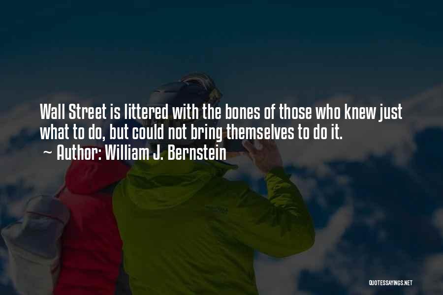 William J. Bernstein Quotes: Wall Street Is Littered With The Bones Of Those Who Knew Just What To Do, But Could Not Bring Themselves