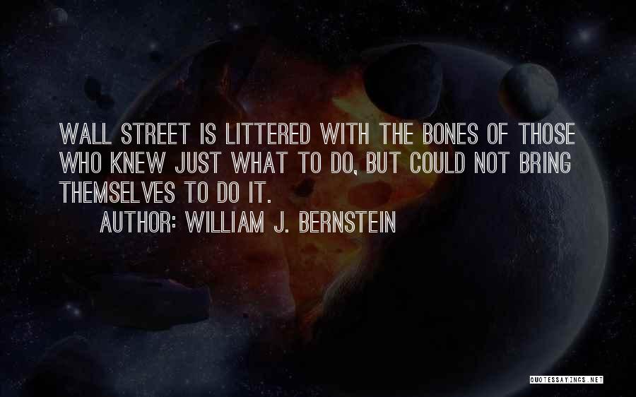 William J. Bernstein Quotes: Wall Street Is Littered With The Bones Of Those Who Knew Just What To Do, But Could Not Bring Themselves