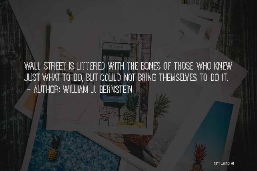 William J. Bernstein Quotes: Wall Street Is Littered With The Bones Of Those Who Knew Just What To Do, But Could Not Bring Themselves