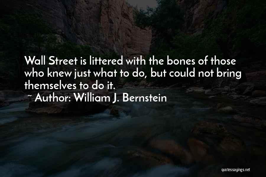 William J. Bernstein Quotes: Wall Street Is Littered With The Bones Of Those Who Knew Just What To Do, But Could Not Bring Themselves