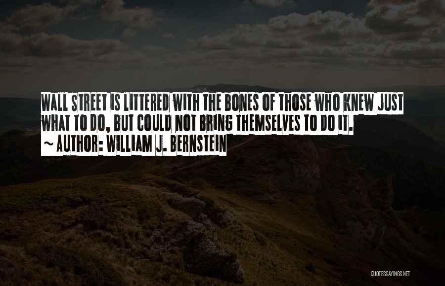 William J. Bernstein Quotes: Wall Street Is Littered With The Bones Of Those Who Knew Just What To Do, But Could Not Bring Themselves