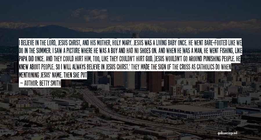 Betty Smith Quotes: I Believe In The Lord, Jesus Christ, And His Mother, Holy Mary. Jesus Was A Living Baby Once. He Went