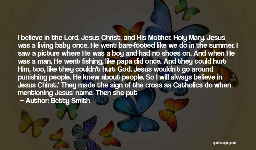 Betty Smith Quotes: I Believe In The Lord, Jesus Christ, And His Mother, Holy Mary. Jesus Was A Living Baby Once. He Went