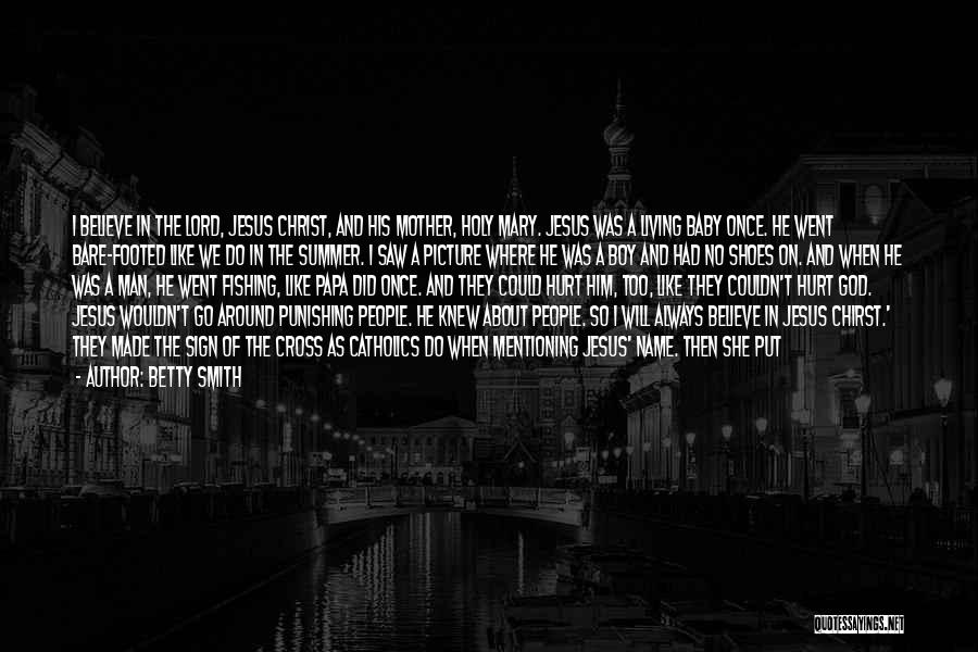 Betty Smith Quotes: I Believe In The Lord, Jesus Christ, And His Mother, Holy Mary. Jesus Was A Living Baby Once. He Went