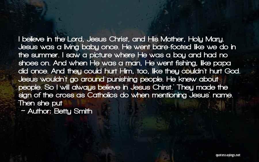 Betty Smith Quotes: I Believe In The Lord, Jesus Christ, And His Mother, Holy Mary. Jesus Was A Living Baby Once. He Went