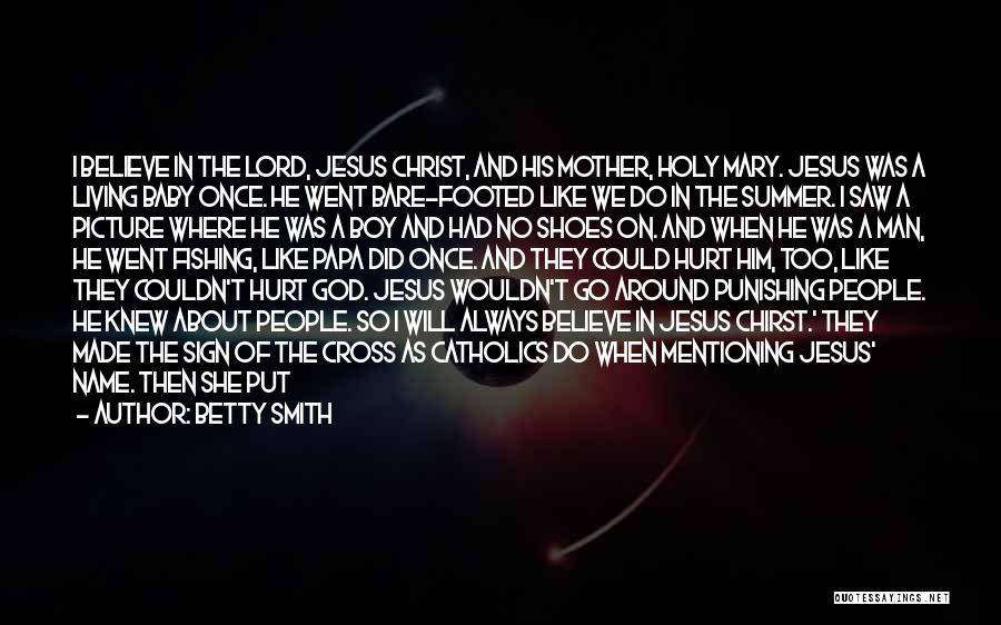 Betty Smith Quotes: I Believe In The Lord, Jesus Christ, And His Mother, Holy Mary. Jesus Was A Living Baby Once. He Went