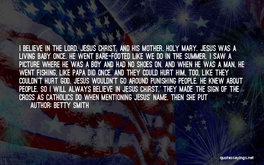 Betty Smith Quotes: I Believe In The Lord, Jesus Christ, And His Mother, Holy Mary. Jesus Was A Living Baby Once. He Went