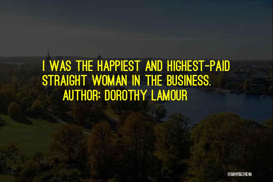 Dorothy Lamour Quotes: I Was The Happiest And Highest-paid Straight Woman In The Business.