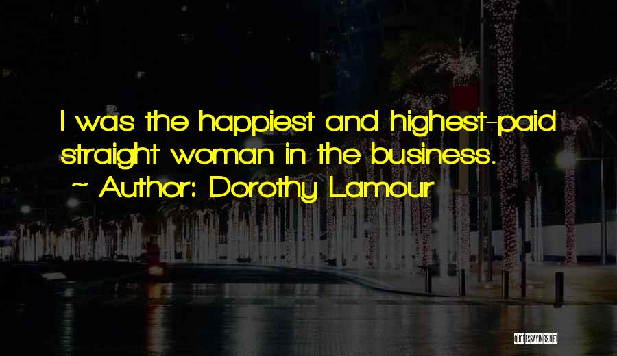 Dorothy Lamour Quotes: I Was The Happiest And Highest-paid Straight Woman In The Business.