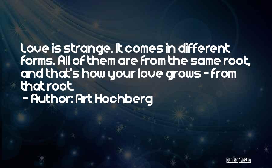 Art Hochberg Quotes: Love Is Strange. It Comes In Different Forms. All Of Them Are From The Same Root, And That's How Your