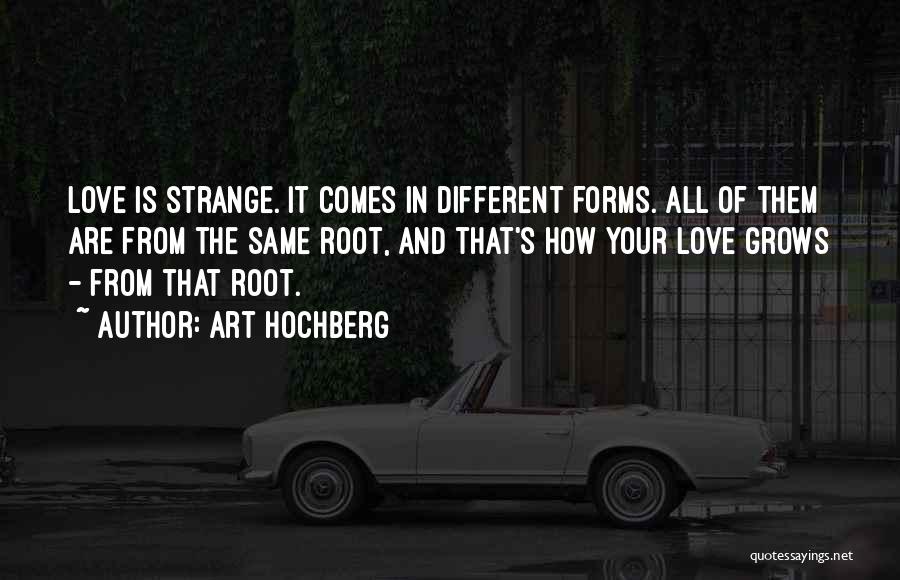 Art Hochberg Quotes: Love Is Strange. It Comes In Different Forms. All Of Them Are From The Same Root, And That's How Your