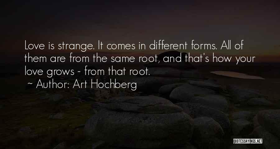 Art Hochberg Quotes: Love Is Strange. It Comes In Different Forms. All Of Them Are From The Same Root, And That's How Your