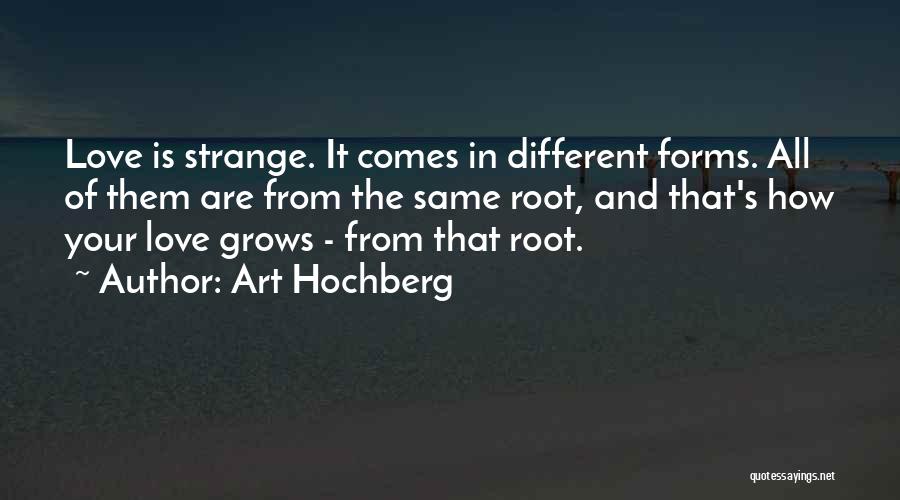 Art Hochberg Quotes: Love Is Strange. It Comes In Different Forms. All Of Them Are From The Same Root, And That's How Your