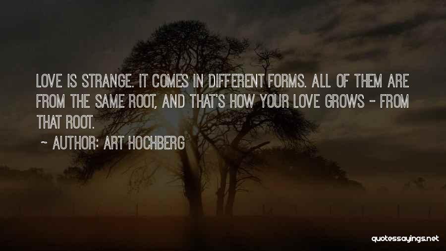 Art Hochberg Quotes: Love Is Strange. It Comes In Different Forms. All Of Them Are From The Same Root, And That's How Your