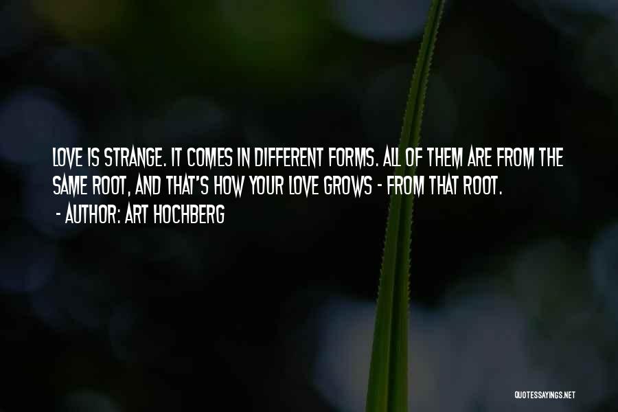 Art Hochberg Quotes: Love Is Strange. It Comes In Different Forms. All Of Them Are From The Same Root, And That's How Your