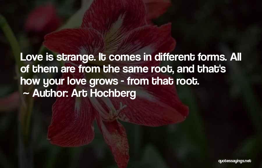 Art Hochberg Quotes: Love Is Strange. It Comes In Different Forms. All Of Them Are From The Same Root, And That's How Your