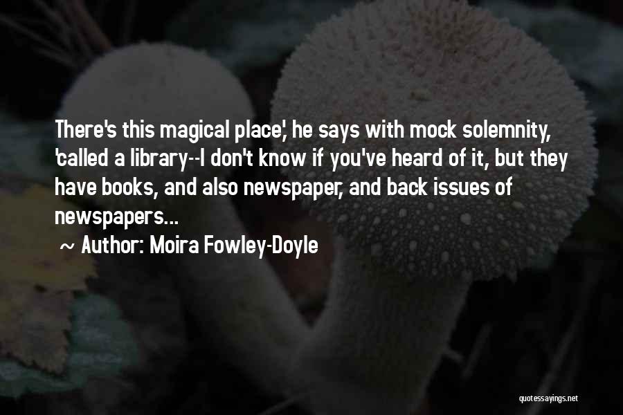 Moira Fowley-Doyle Quotes: There's This Magical Place,' He Says With Mock Solemnity, 'called A Library--i Don't Know If You've Heard Of It, But