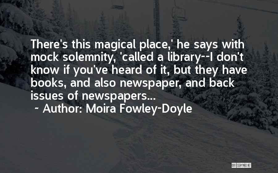 Moira Fowley-Doyle Quotes: There's This Magical Place,' He Says With Mock Solemnity, 'called A Library--i Don't Know If You've Heard Of It, But