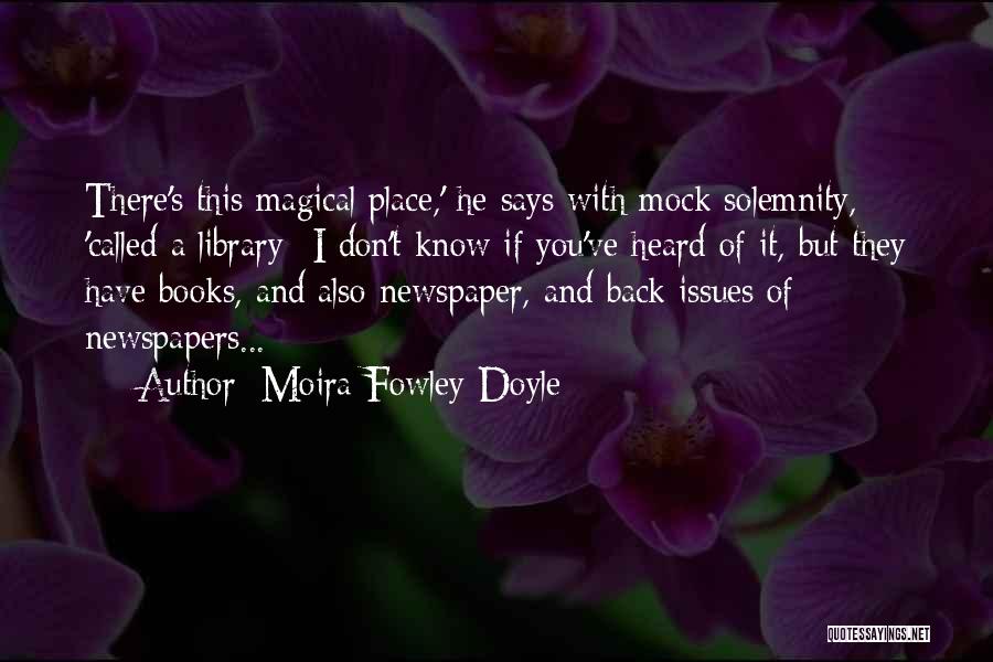 Moira Fowley-Doyle Quotes: There's This Magical Place,' He Says With Mock Solemnity, 'called A Library--i Don't Know If You've Heard Of It, But