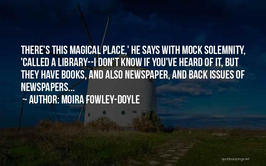 Moira Fowley-Doyle Quotes: There's This Magical Place,' He Says With Mock Solemnity, 'called A Library--i Don't Know If You've Heard Of It, But