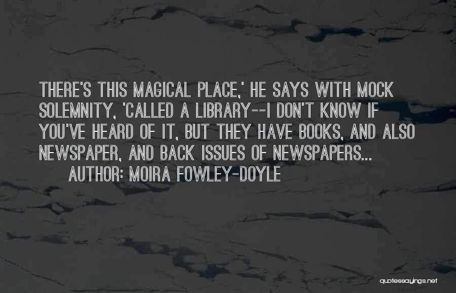 Moira Fowley-Doyle Quotes: There's This Magical Place,' He Says With Mock Solemnity, 'called A Library--i Don't Know If You've Heard Of It, But